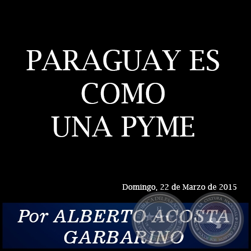 PARAGUAY ES COMO UNA PYME - Por ALBERTO ACOSTA GARBARINO - Domingo, 22 de Marzo de 2015